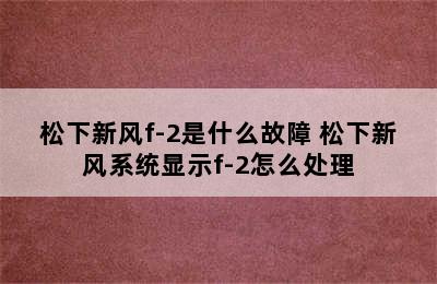 松下新风f-2是什么故障 松下新风系统显示f-2怎么处理